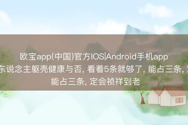 欧宝app(中国)官方IOS|Android手机app下载 50后男东说念主躯壳健康与否， 看着5条就够了， 能占三条， 定会祯祥到老