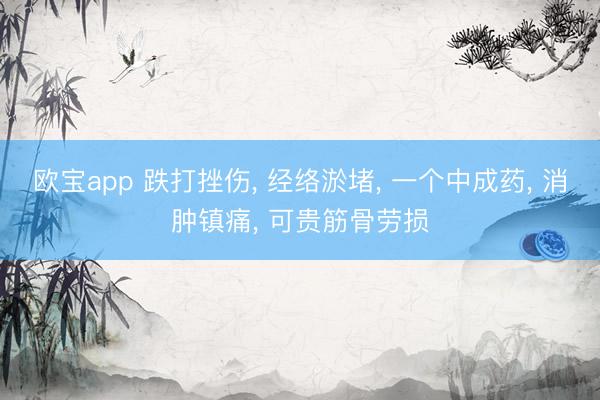 欧宝app 跌打挫伤， 经络淤堵， 一个中成药， 消肿镇痛， 可贵筋骨劳损