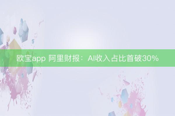 欧宝app 阿里财报：AI收入占比首破30%