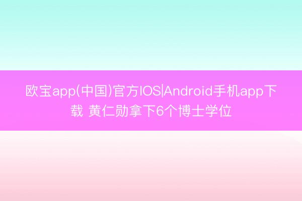 欧宝app(中国)官方IOS|Android手机app下载 黄仁勋拿下6个博士学位