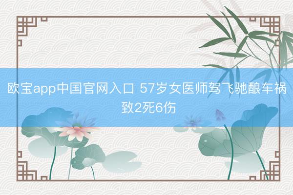 欧宝app中国官网入口 57岁女医师驾飞驰酿车祸 致2死6伤