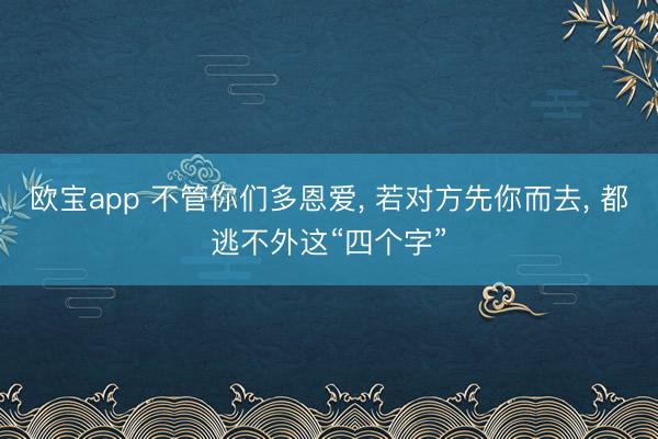 欧宝app 不管你们多恩爱， 若对方先你而去， 都逃不外这“四个字”