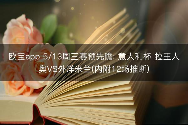 欧宝app 5/13周三赛预先瞻: 意大利杯 拉王人奥VS外洋米兰(内附12场推断)