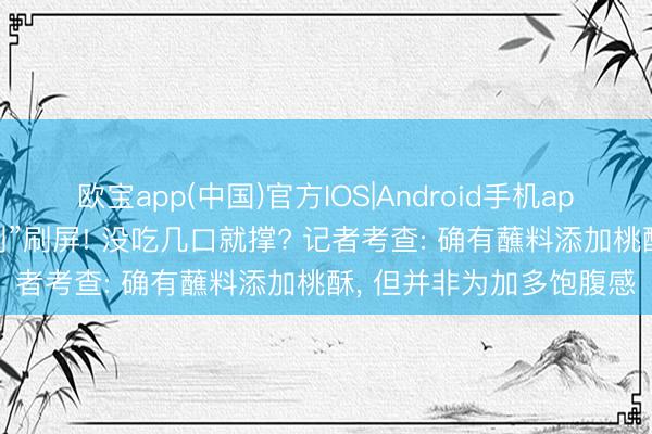 欧宝app(中国)官方IOS|Android手机app下载 自助餐加“饱腹剂”刷屏! 没吃几口就撑? 记者考查: 确有蘸料添加桃酥， 但并非为加多饱腹感