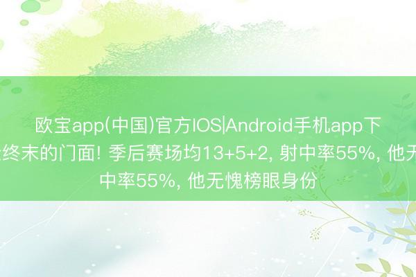 欧宝app(中国)官方IOS|Android手机app下载 25届少壮终末的门面! 季后赛场均13+5+2， 射中率55%， 他无愧榜眼身份