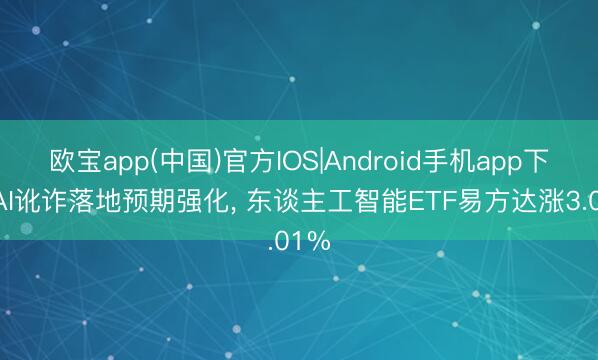 欧宝app(中国)官方IOS|Android手机app下载 AI讹诈落地预期强化， 东谈主工智能ETF易方达涨3.01%