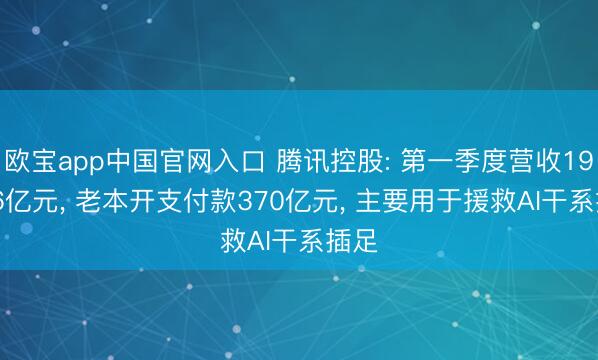 欧宝app中国官网入口 腾讯控股: 第一季度营收1964.6亿元， 老本开支付款370亿元， 主要用于援救AI干系插足