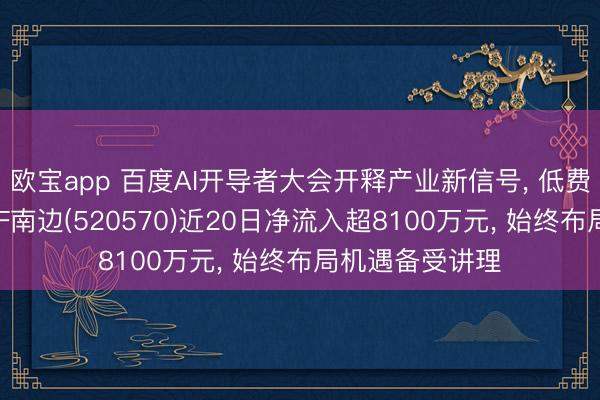 欧宝app 百度AI开导者大会开释产业新信号， 低费率恒生科技ETF南边(520570)近20日净流入超8100万元， 始终布局机遇备受讲理