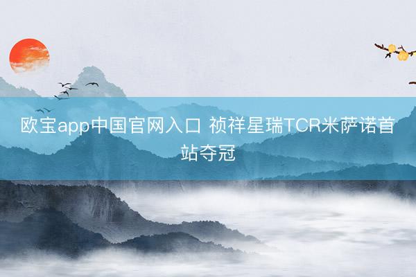 欧宝app中国官网入口 祯祥星瑞TCR米萨诺首站夺冠