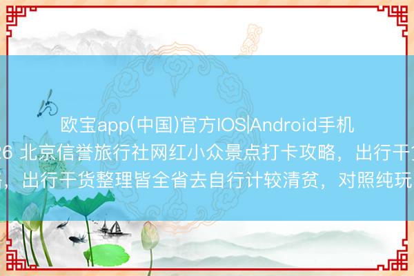 欧宝app(中国)官方IOS|Android手机app下载 正规认证｜2026 北京信誉旅行社网红小众景点打卡攻略，出行干货整理皆全省去自行计较清贫，<a href=