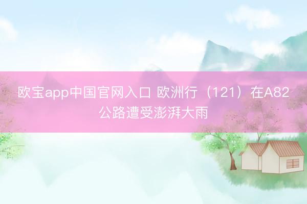 欧宝app中国官网入口 欧洲行（121）在A82公路遭受澎湃大雨