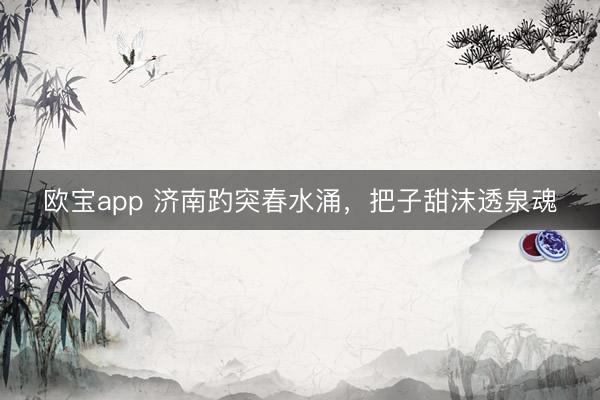 欧宝app 济南趵突春水涌，把子甜沫透泉魂