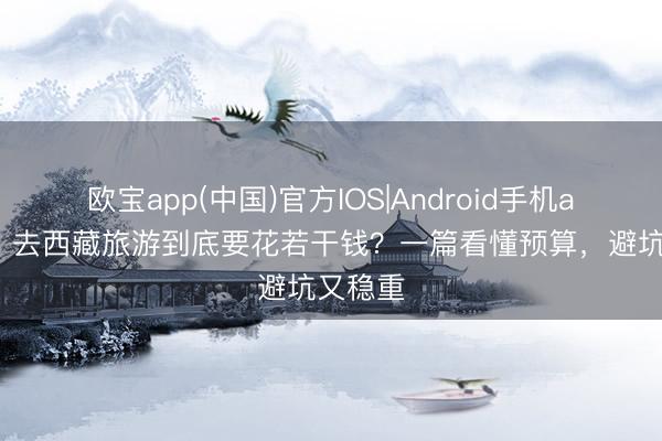 欧宝app(中国)官方IOS|Android手机app下载 去西藏旅游到底要花若干钱？一篇看懂预算，避坑又稳重