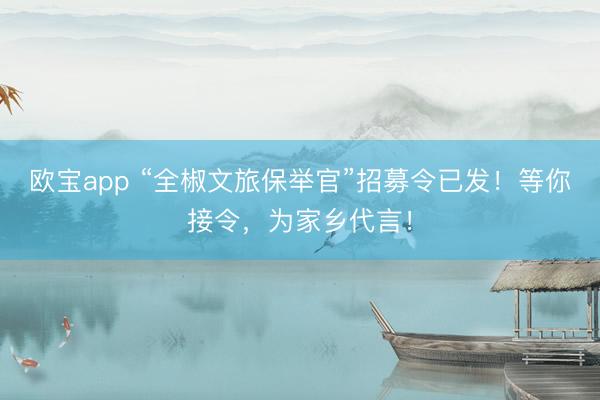 欧宝app “全椒文旅保举官”招募令已发！等你接令，为家乡代言！