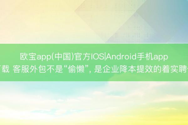 欧宝app(中国)官方IOS|Android手机app下载 客服外包不是“偷懒”， 是企业降本提效的着实聘任