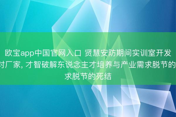 欧宝app中国官网入口 贤慧安防期间实训室开发: 选对厂家， 才智破解东说念主才培养与产业需求脱节的死结