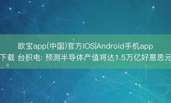 欧宝app(中国)官方IOS|Android手机app下载 台积电: 预测半导体产值将达1.5万亿好意思元
