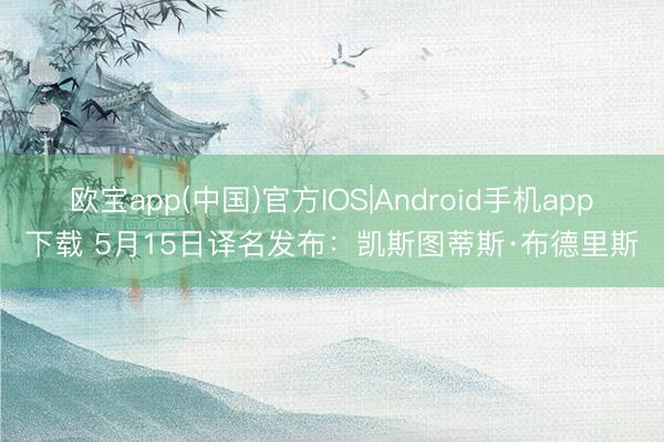 欧宝app(中国)官方IOS|Android手机app下载 5月15日译名发布：凯斯图蒂斯·布德里斯