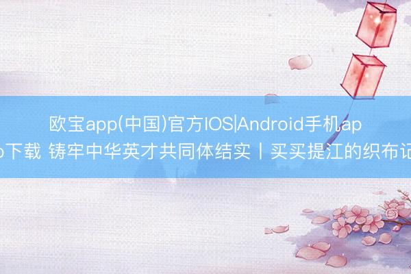 欧宝app(中国)官方IOS|Android手机app下载 铸牢中华英才共同体结实丨买买提江的织布记