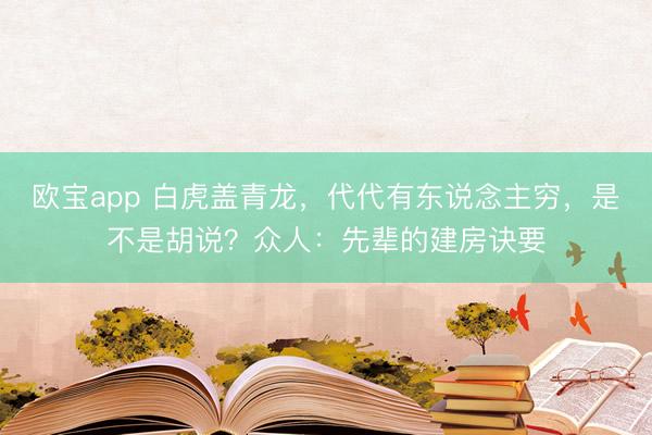 欧宝app 白虎盖青龙，代代有东说念主穷，是不是胡说？众人：先辈的建房诀要