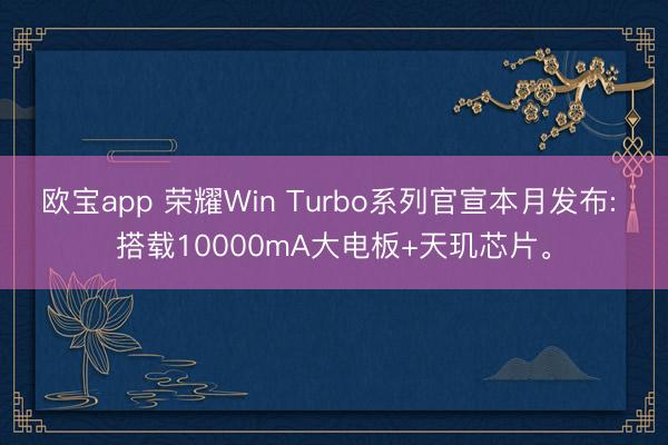 欧宝app 荣耀Win Turbo系列官宣本月发布: 搭载10000mA大电板+天玑芯片。