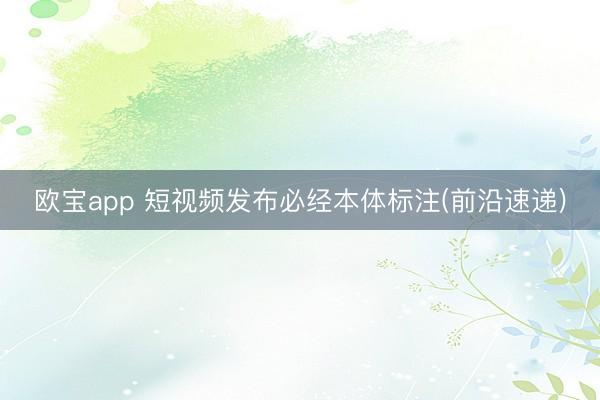 欧宝app 短视频发布必经本体标注(前沿速递)