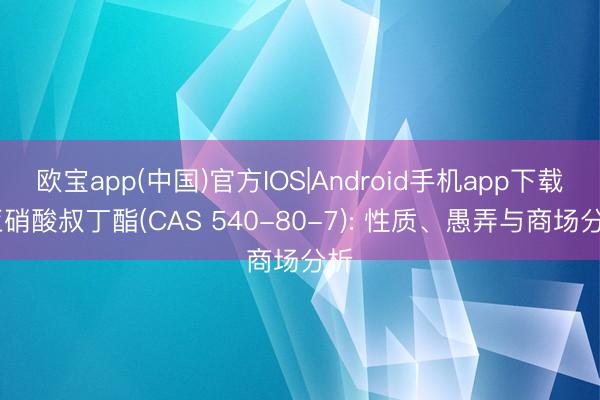 欧宝app(中国)官方IOS|Android手机app下载 亚硝酸叔丁酯(CAS 540-80-7): 性质、愚弄与商场分析