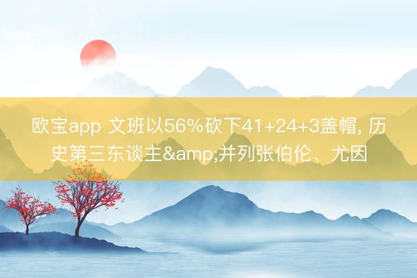 欧宝app 文班以56%砍下41+24+3盖帽， 历史第三东谈主&并列张伯伦、尤因