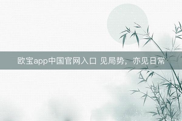欧宝app中国官网入口 见局势，亦见日常