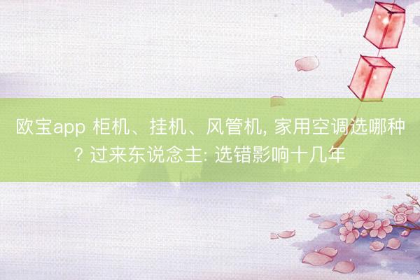 欧宝app 柜机、挂机、风管机， 家用空调选哪种? 过来东说念主: 选错影响十几年