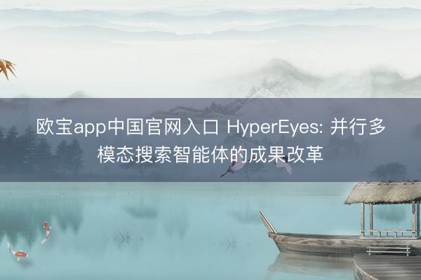欧宝app中国官网入口 HyperEyes: 并行多模态搜索智能体的成果改革