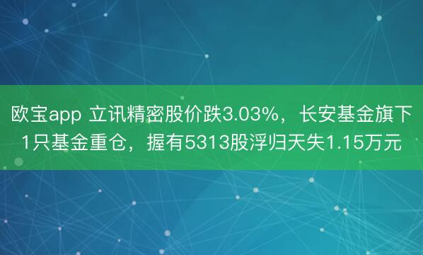 欧宝app 立讯精密股价跌3.03%，长安基金旗下1只基金重仓，握有5313股浮归天失1.15万元
