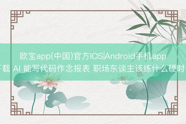 欧宝app(中国)官方IOS|Android手机app下载 AI 能写代码作念报表 职场东谈主该练什么硬时间
