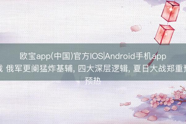 欧宝app(中国)官方IOS|Android手机app下载 俄军更阑猛炸基辅， 四大深层逻辑， 夏日大战郑重预热