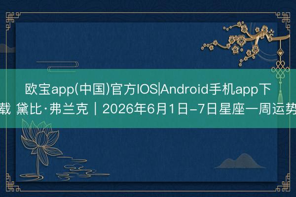 欧宝app(中国)官方IOS|Android手机app下载 黛比·弗兰克︱2026年6月1日-7日星座一周运势