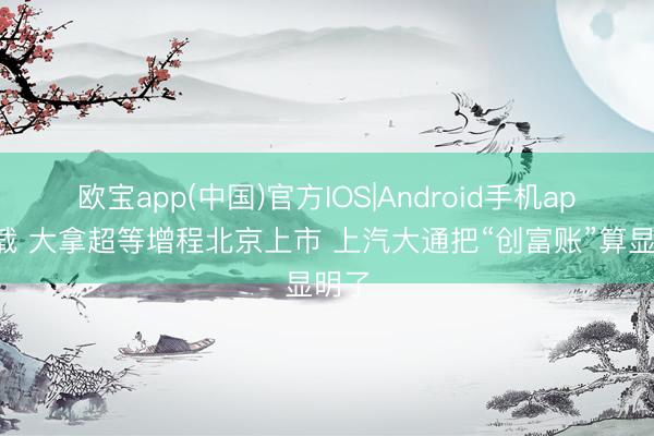 欧宝app(中国)官方IOS|Android手机app下载 大拿超等增程北京上市 上汽大通把“创富账”算显明了