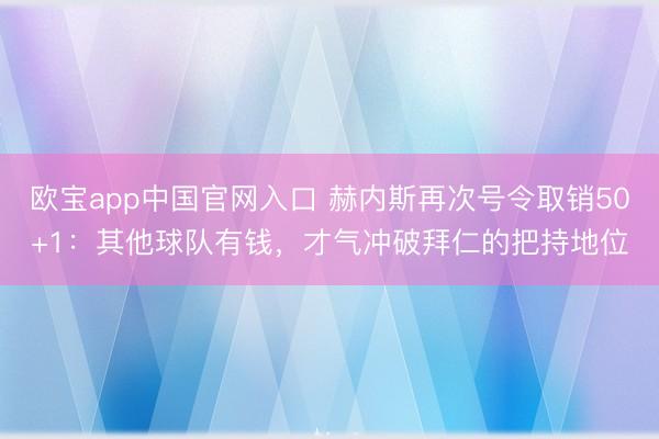 欧宝app中国官网入口 赫内斯再次号令取销50+1：其他球队有钱，才气冲破拜仁的把持地位