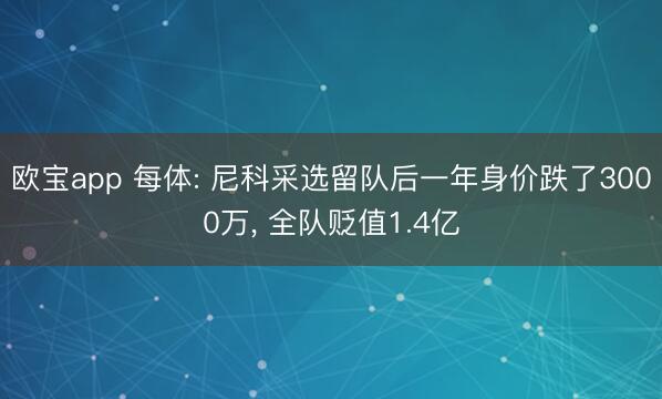 欧宝app 每体: 尼科采选留队后一年身价跌了3000万， 全队贬值1.4亿