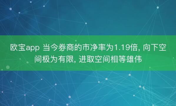 欧宝app 当今券商的市净率为1.19倍， 向下空间极为有限， 进取空间相等雄伟