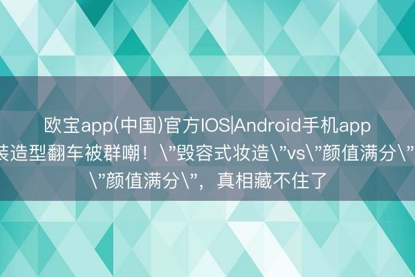 欧宝app(中国)官方IOS|Android手机app下载 毛晓彤古装造型翻车被群嘲！