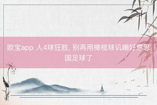 欧宝app 人4球狂胜， 别再用橄榄球讥嘲好意思国足球了