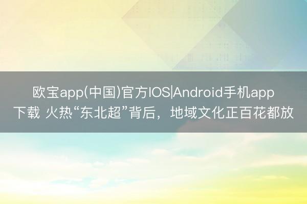 欧宝app(中国)官方IOS|Android手机app下载 火热“东北超”背后，地域文化正百花都放