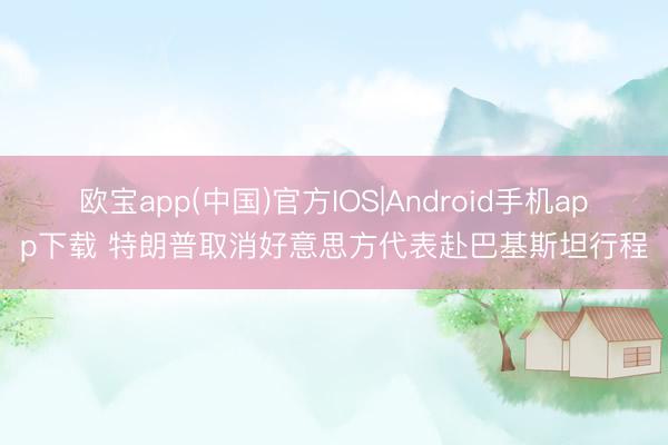 欧宝app(中国)官方IOS|Android手机app下载 特朗普取消好意思方代表赴巴基斯坦行程