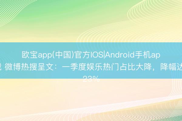 欧宝app(中国)官方IOS|Android手机app下载 微博热搜呈文：一季度娱乐热门占比大降，降幅达23%