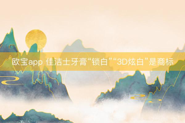 欧宝app 佳洁士牙膏“锁白”“3D炫白”是商标