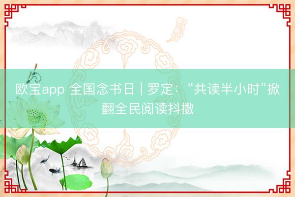 欧宝app 全国念书日 | 罗定：“共读半小时”掀翻全民阅读抖擞