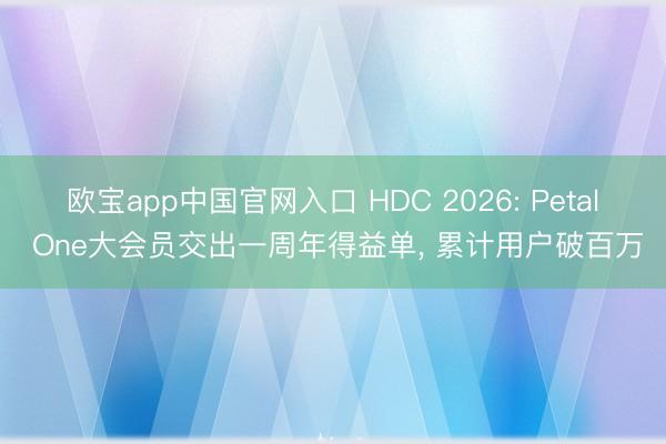 欧宝app中国官网入口 HDC 2026: Petal One大会员交出一周年得益单， 累计用户破百万