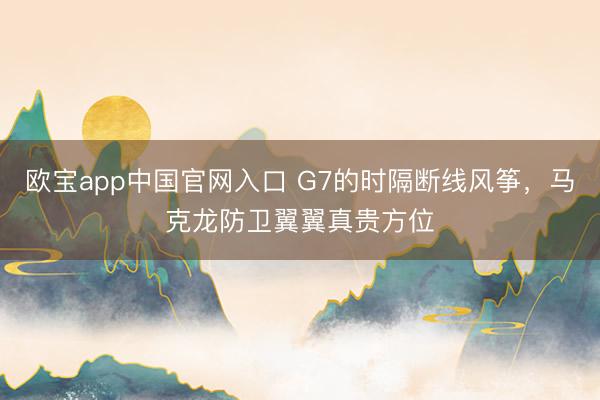 欧宝app中国官网入口 G7的时隔断线风筝,马克龙防卫翼翼真贵方位